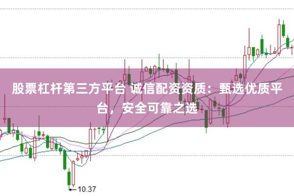 股票杠杆第三方平台 诚信配资资质：甄选优质平台，安全可靠之选