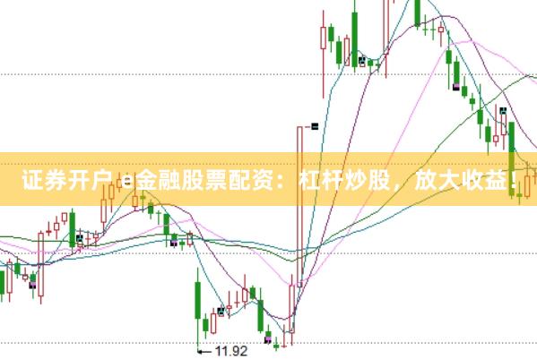 证券开户 e金融股票配资：杠杆炒股，放大收益！