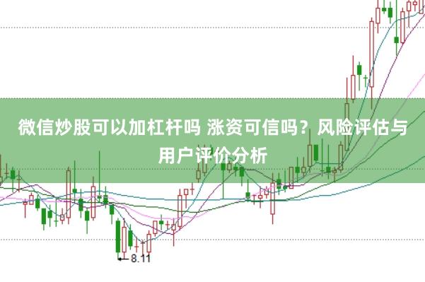 微信炒股可以加杠杆吗 涨资可信吗？风险评估与用户评价分析