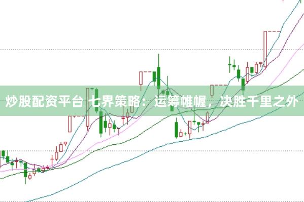 炒股配资平台 七界策略：运筹帷幄，决胜千里之外