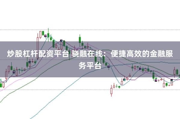 炒股杠杆配资平台 骁融在线：便捷高效的金融服务平台