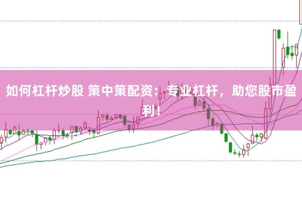 如何杠杆炒股 策中策配资：专业杠杆，助您股市盈利！