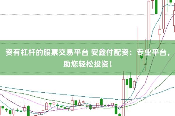 资有杠杆的股票交易平台 安鑫付配资：专业平台，助您轻松投资！