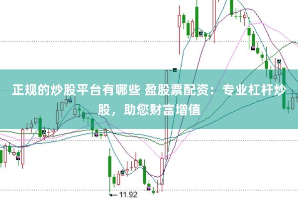 正规的炒股平台有哪些 盈股票配资：专业杠杆炒股，助您财富增值