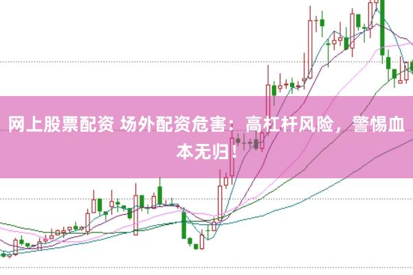 网上股票配资 场外配资危害：高杠杆风险，警惕血本无归！