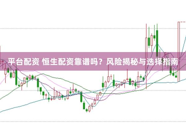 平台配资 恒生配资靠谱吗？风险揭秘与选择指南