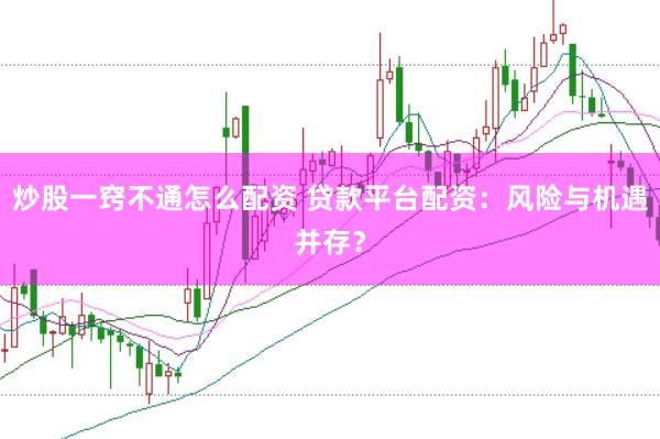 炒股一窍不通怎么配资 贷款平台配资：风险与机遇并存？