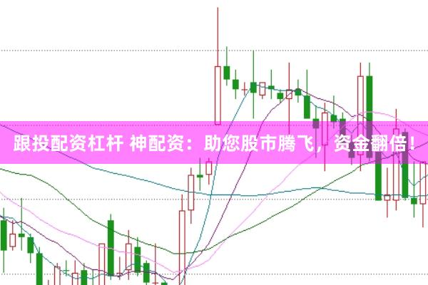 跟投配资杠杆 神配资：助您股市腾飞，资金翻倍！