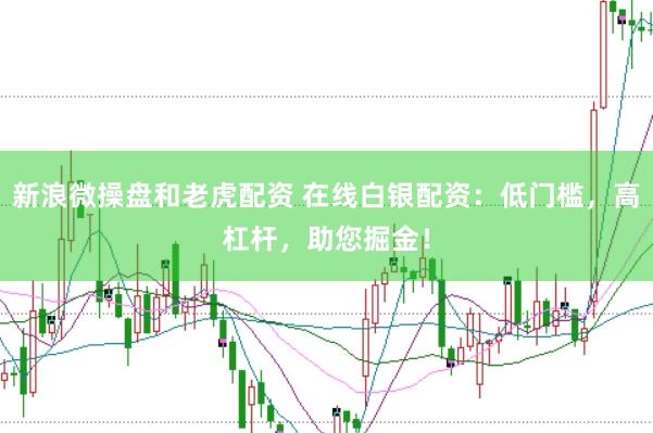 新浪微操盘和老虎配资 在线白银配资：低门槛，高杠杆，助您掘金！