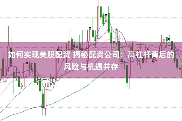 如何实现美股配资 揭秘配资公司：高杠杆背后的风险与机遇并存