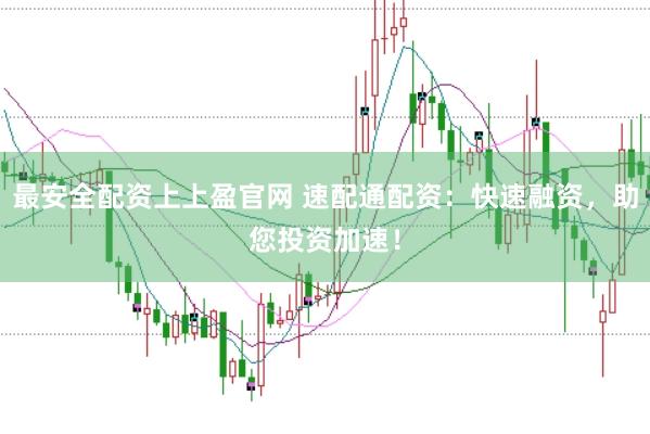 最安全配资上上盈官网 速配通配资：快速融资，助您投资加速！