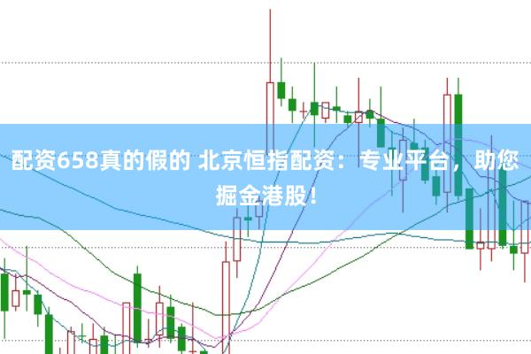 配资658真的假的 北京恒指配资：专业平台，助您掘金港股！