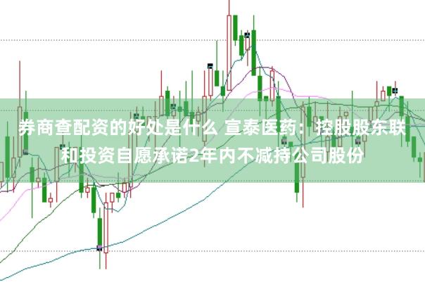 券商查配资的好处是什么 宣泰医药：控股股东联和投资自愿承诺2年内不减持公司股份