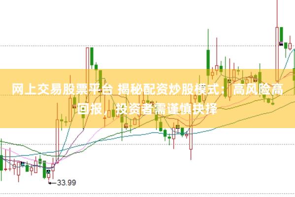 网上交易股票平台 揭秘配资炒股模式：高风险高回报，投资者需谨慎抉择