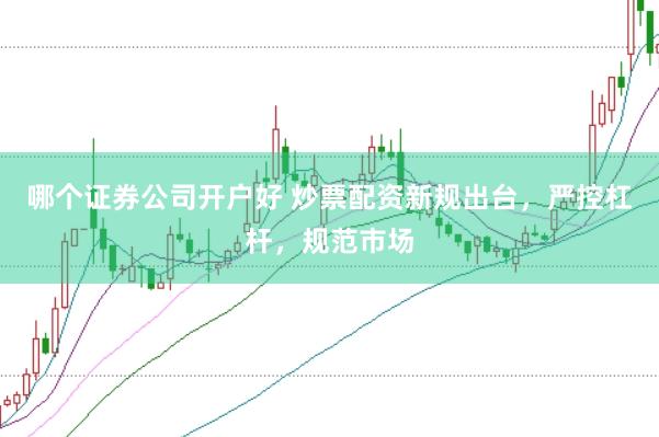 哪个证券公司开户好 炒票配资新规出台，严控杠杆，规范市场
