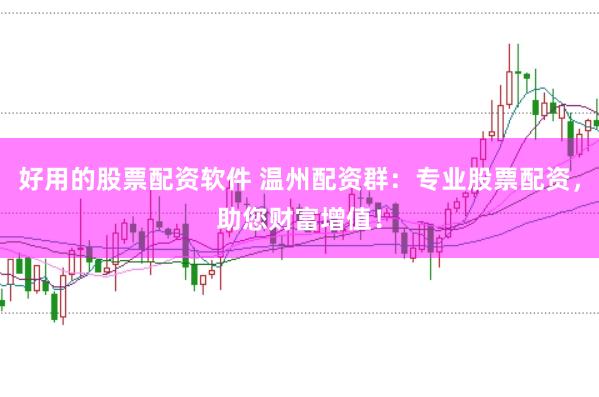 好用的股票配资软件 温州配资群：专业股票配资，助您财富增值！