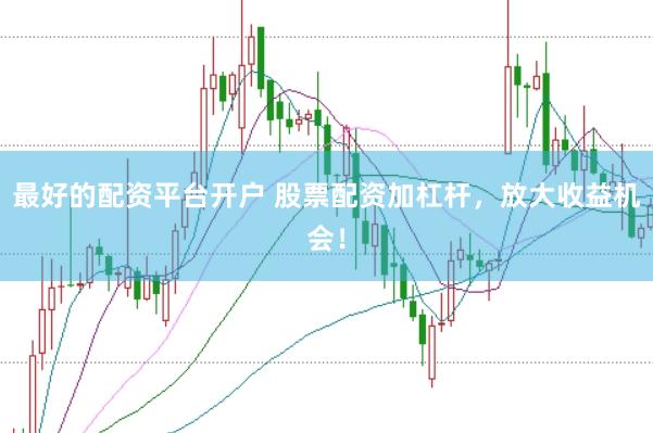 最好的配资平台开户 股票配资加杠杆，放大收益机会！