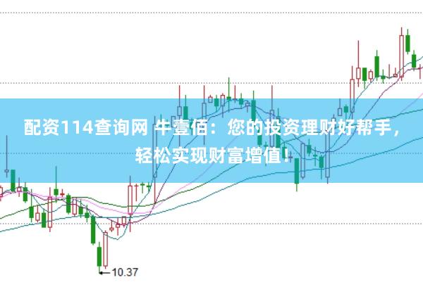 配资114查询网 牛壹佰：您的投资理财好帮手，轻松实现财富增值！