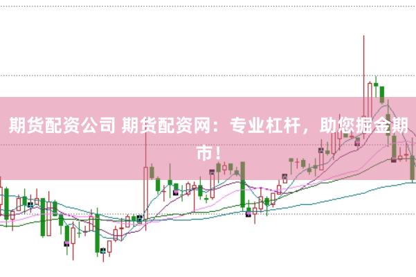 期货配资公司 期货配资网：专业杠杆，助您掘金期市！