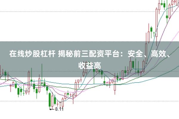 在线炒股杠杆 揭秘前三配资平台：安全、高效、收益高