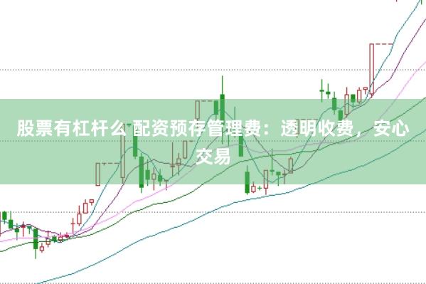 股票有杠杆么 配资预存管理费：透明收费，安心交易
