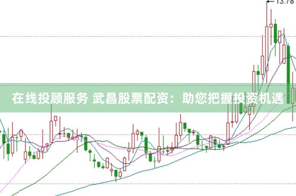 在线投顾服务 武昌股票配资：助您把握投资机遇