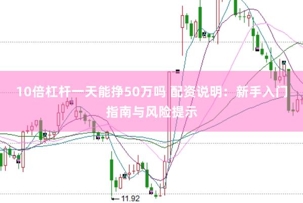 10倍杠杆一天能挣50万吗 配资说明：新手入门指南与风险提示