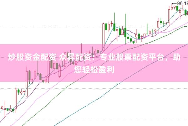 炒股资金配资 众昇配资：专业股票配资平台，助您轻松盈利