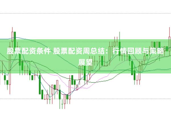 股票配资条件 股票配资周总结：行情回顾与策略展望