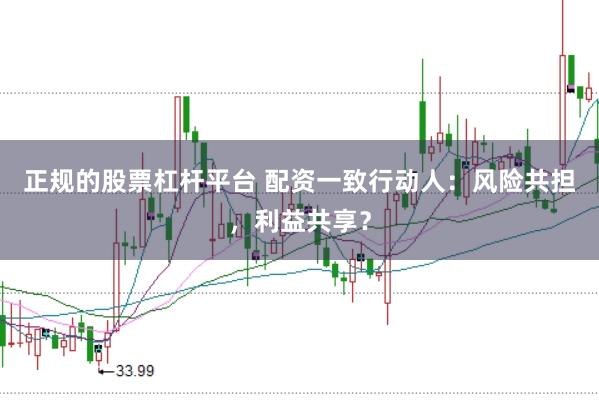 正规的股票杠杆平台 配资一致行动人：风险共担，利益共享？