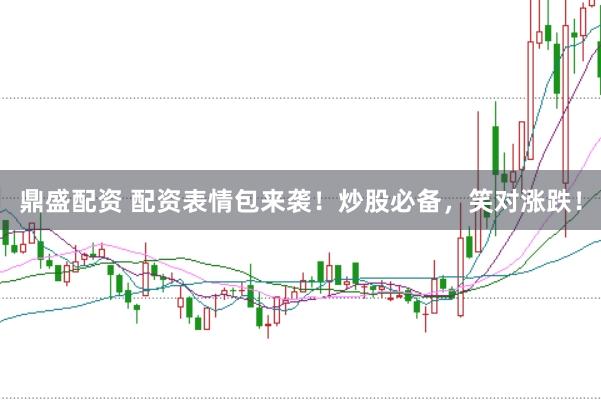 鼎盛配资 配资表情包来袭！炒股必备，笑对涨跌！