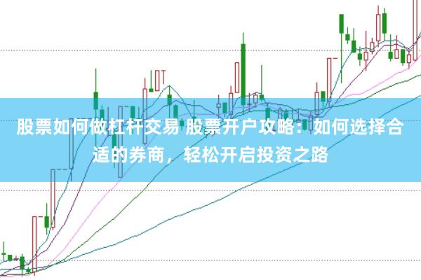股票如何做杠杆交易 股票开户攻略：如何选择合适的券商，轻松开启投资之路