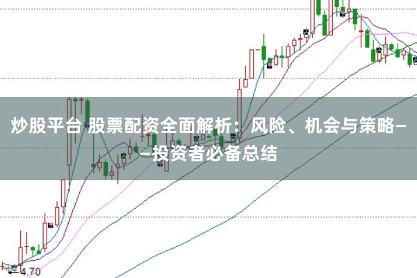 炒股平台 股票配资全面解析：风险、机会与策略——投资者必备总结