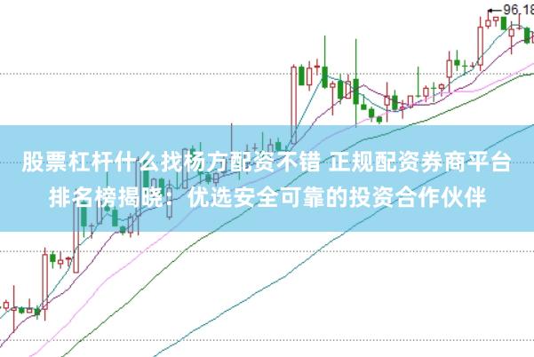 股票杠杆什么找杨方配资不错 正规配资券商平台排名榜揭晓：优选安全可靠的投资合作伙伴