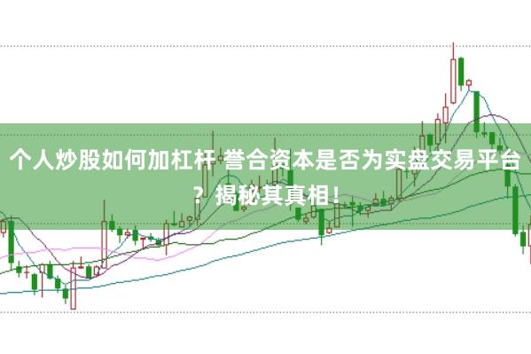 个人炒股如何加杠杆 誉合资本是否为实盘交易平台？揭秘其真相！
