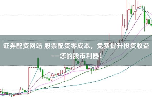 证券配资网站 股票配资零成本，免费提升投资收益——您的股市利器！