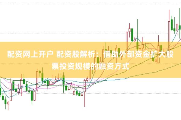 配资网上开户 配资股解析：借助外部资金扩大股票投资规模的融资方式
