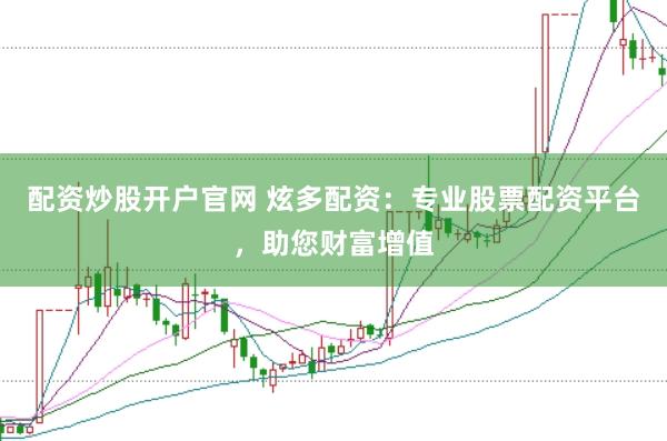 配资炒股开户官网 炫多配资：专业股票配资平台，助您财富增值