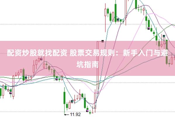 配资炒股就找配资 股票交易规则：新手入门与避坑指南