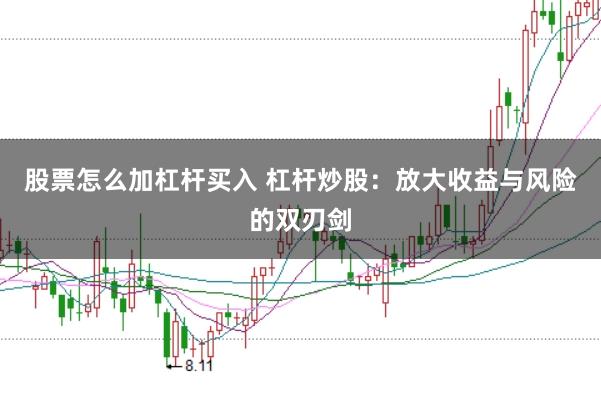 股票怎么加杠杆买入 杠杆炒股：放大收益与风险的双刃剑