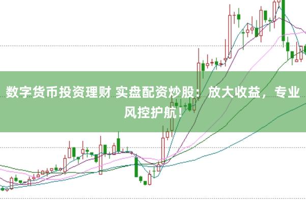 数字货币投资理财 实盘配资炒股：放大收益，专业风控护航！
