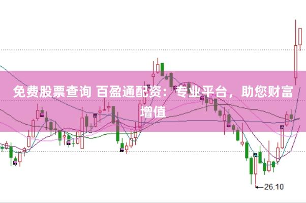免费股票查询 百盈通配资：专业平台，助您财富增值