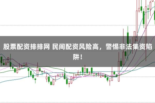 股票配资排排网 民间配资风险高，警惕非法集资陷阱！