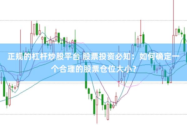 正规的杠杆炒股平台 股票投资必知:如何确定一个合理的股票仓位大小?