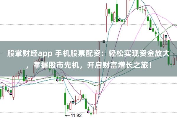 股掌财经app 手机股票配资:轻松实现资金放大,掌握股市先机,开启财富增长之旅!