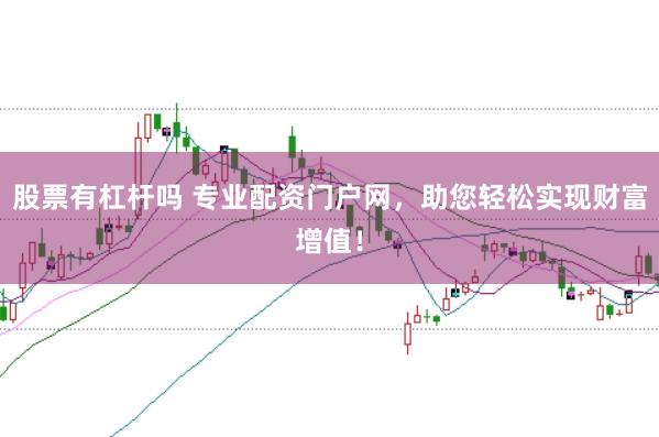 股票有杠杆吗 专业配资门户网，助您轻松实现财富增值！