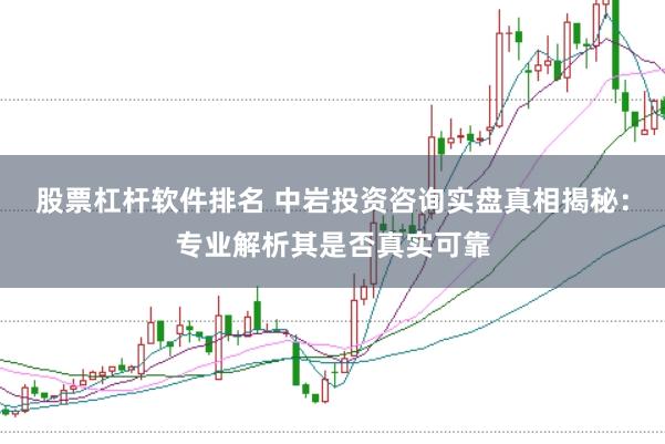 股票杠杆软件排名 中岩投资咨询实盘真相揭秘：专业解析其是否真实可靠