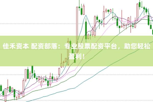 佳禾资本 配资部落：专业股票配资平台，助您轻松盈利！