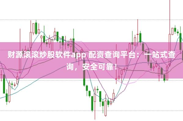 财源滚滚炒股软件app 配资查询平台:一站式查询,安全可靠!