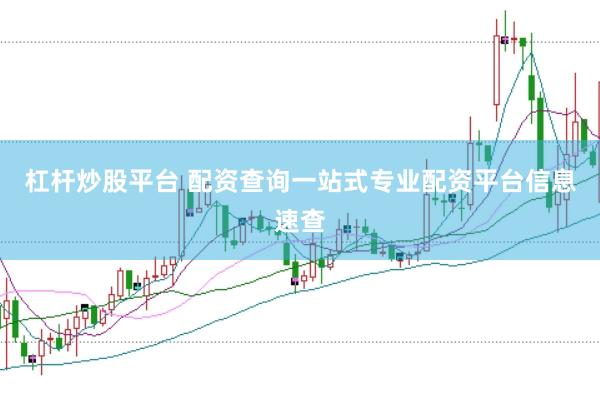 杠杆炒股平台 配资查询一站式专业配资平台信息速查